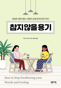 참지 않을 용기 = How to stop swallowing your words and feelings : 세상은 결국 참는 사람이 손해 보게 되어 있다