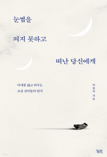 눈썹을 펴지 못하고 떠난 당신에게 : 아내를 잃고 띄우는 조선 선비들의 편지