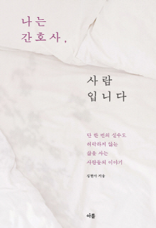 나는 간호사, 사람입니다 : 단 한 번의 실수도 허락하지 않는 삶을 사는 사람들의 이야기