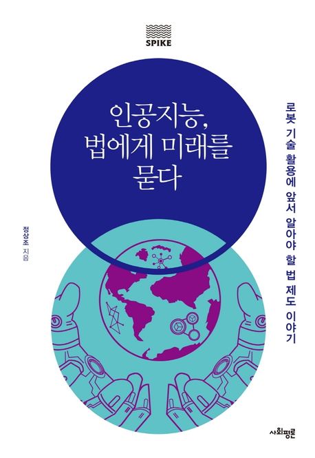 인공지능, 법에게 미래를 묻다 : 로봇 기술 활용에 앞서 알아야 할 법 제도 이야기
