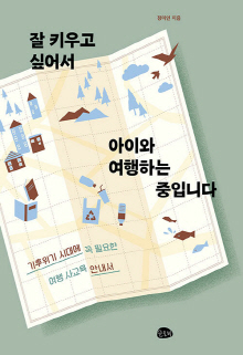 잘 키우고 싶어서 아이와 여행하는 중입니다 : 기후위기 시대에 꼭 필요한 여행 사교육 안내서