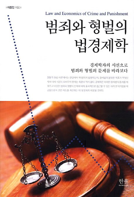 범죄와 형벌의 법경제학 = Law and economics of crime and punishment : 경제학자의 시선으로 범죄와 형벌의 문제를 바라보다