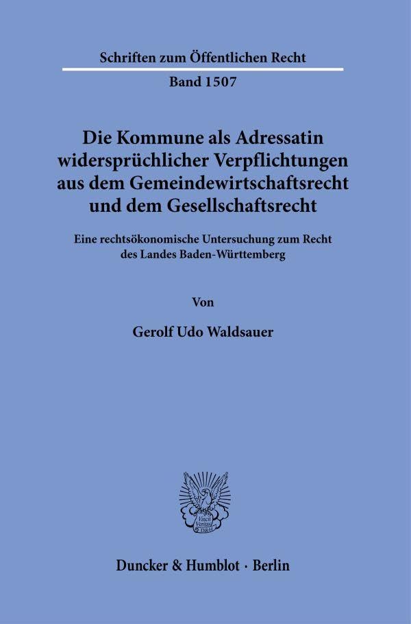 Die Kommune als Adressatin widersprüchlicher Verpflichtungen aus dem Gemeindewirtschaftsrecht und dem Gesellschaftsrecht : eine rechtsökonomische Untersuchung zum Recht des Landes Baden-Württemberg