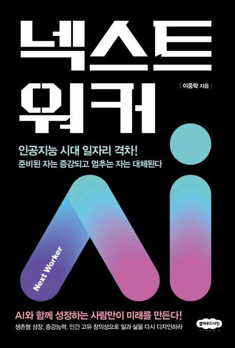 넥스트 워커 = Next worker : 인공지능 시대 일자리 격차! 준비된 자는 증강되고 멈추는 자는 대체된다