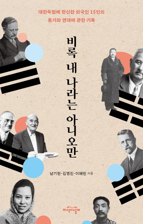 비록 내 나라는 아니오만 : 대한독립에 헌신한 외국인 15인의 용기와 연대에 관한 기록