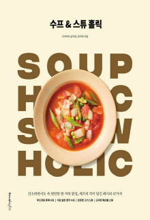 수프 & 스튜 홀릭 = Soup holic stew holic : 간소하면서도 속 편안한 한 끼의 완성, 셰프의 킥이 담긴 레시피 47가지