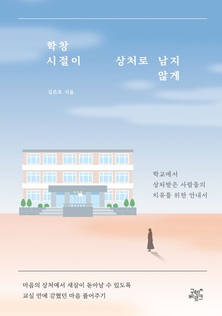 학창 시절이 상처로 남지 않게 : 학교에서 상처받은 사람들의 치유를 위한 안내서