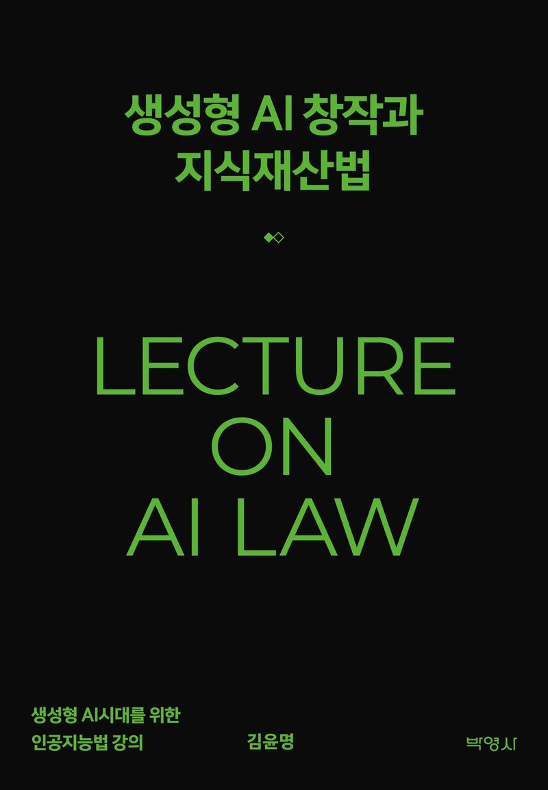 생성형 AI 창작과 지식재산법 : lecture on AI law : 생성형 AI시대를 위한 인공지능법 강의