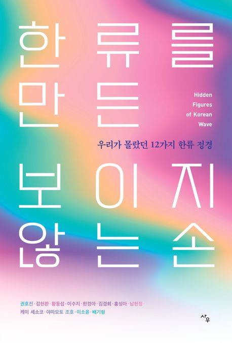 한류를 만든 보이지 않는 손 = Hidden figures of Korean wave : 우리가 몰랐던 12가지 한류 정경
