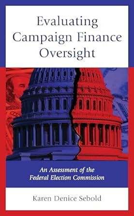Evaluating campaign finance oversight : an assessment of the Federal Election Commission